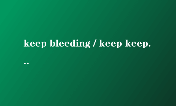 keep bleeding / keep keep bleeding 是什么歌,