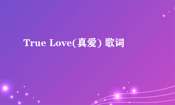 True Love(真爱) 歌词