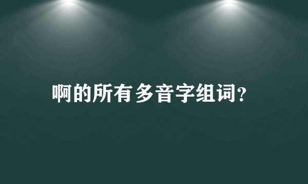 啊的所有多音字组词？