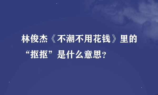 林俊杰《不潮不用花钱》里的“抠抠”是什么意思？