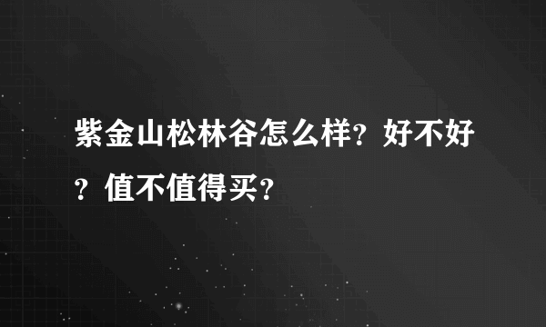 紫金山松林谷怎么样？好不好？值不值得买？