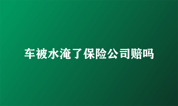 车被水淹了保险公司赔吗