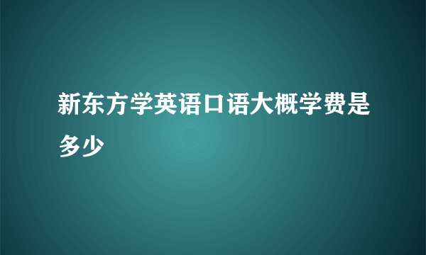 新东方学英语口语大概学费是多少