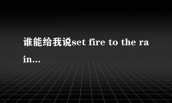 谁能给我说set fire to the rain 中文歌词