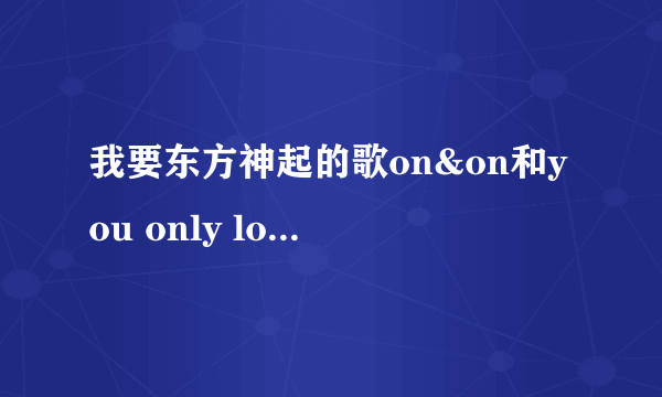 我要东方神起的歌on&on和you only love音译