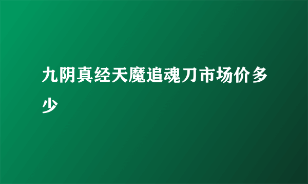 九阴真经天魔追魂刀市场价多少