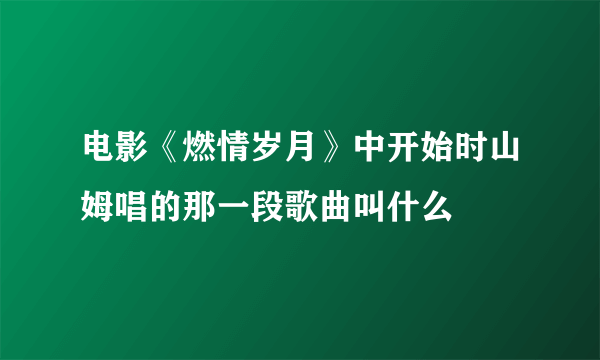 电影《燃情岁月》中开始时山姆唱的那一段歌曲叫什么