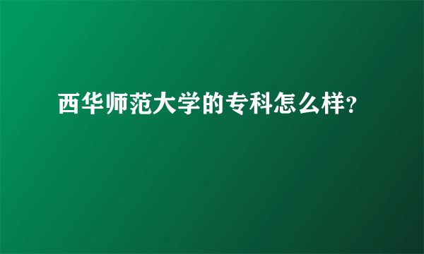 西华师范大学的专科怎么样？