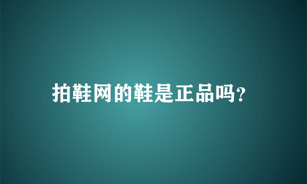 拍鞋网的鞋是正品吗？