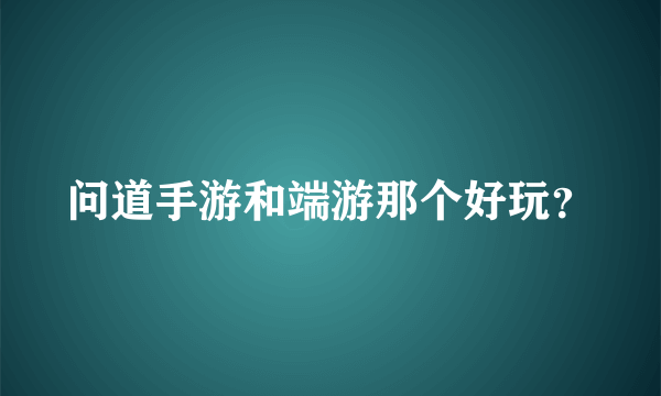 问道手游和端游那个好玩？