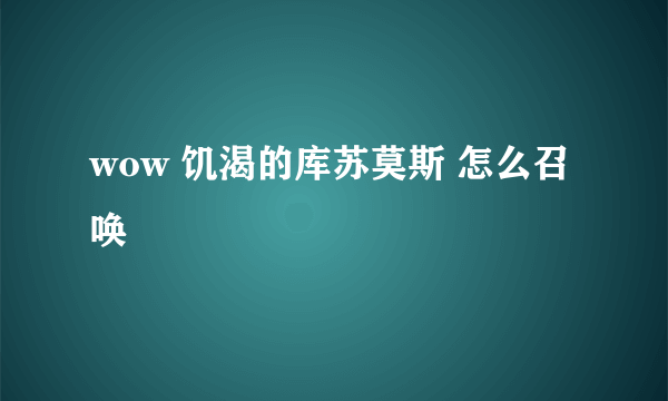 wow 饥渴的库苏莫斯 怎么召唤