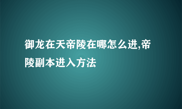 御龙在天帝陵在哪怎么进,帝陵副本进入方法