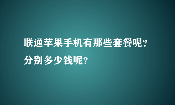 联通苹果手机有那些套餐呢？分别多少钱呢？