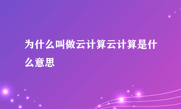 为什么叫做云计算云计算是什么意思