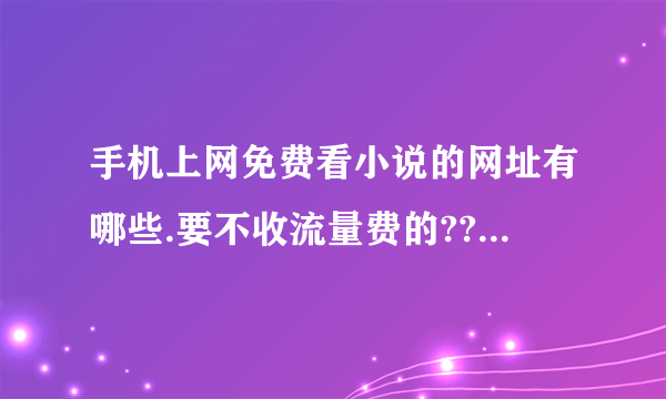 手机上网免费看小说的网址有哪些.要不收流量费的??可以看小说的,越多越好!