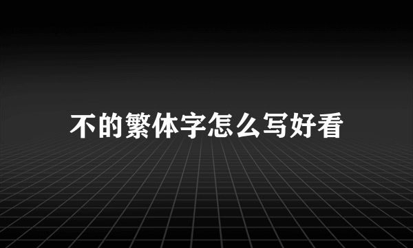 不的繁体字怎么写好看