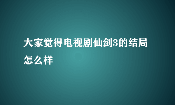 大家觉得电视剧仙剑3的结局怎么样