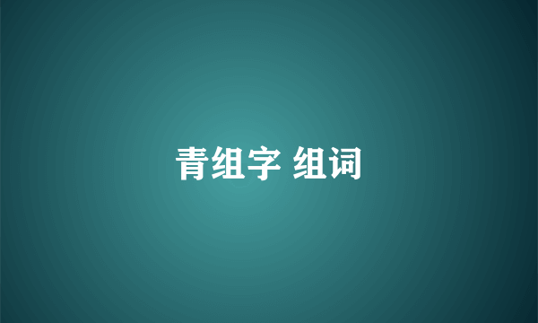 青组字 组词