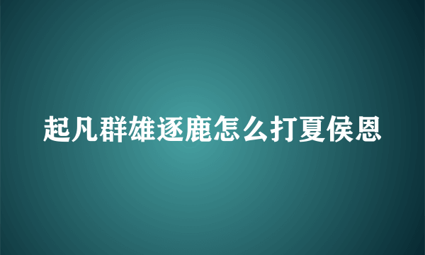 起凡群雄逐鹿怎么打夏侯恩