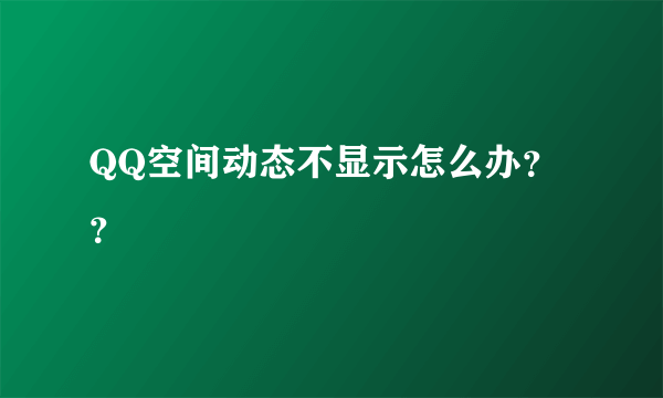 QQ空间动态不显示怎么办？？