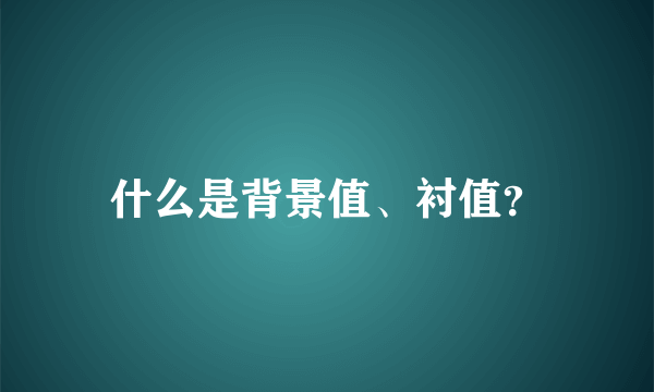 什么是背景值、衬值？