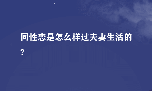 同性恋是怎么样过夫妻生活的?