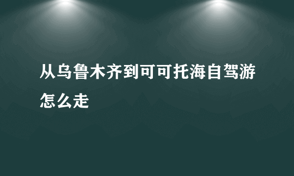 从乌鲁木齐到可可托海自驾游怎么走