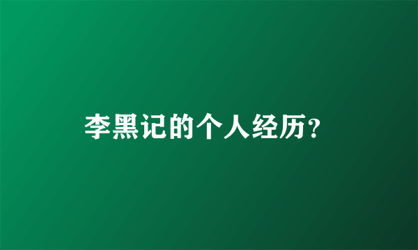 李黑记的个人经历？