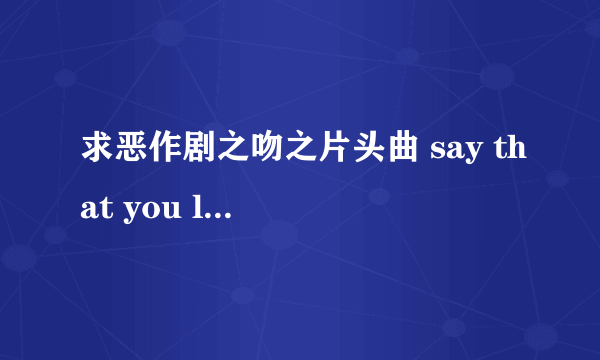 求恶作剧之吻之片头曲 say that you love me 的歌词