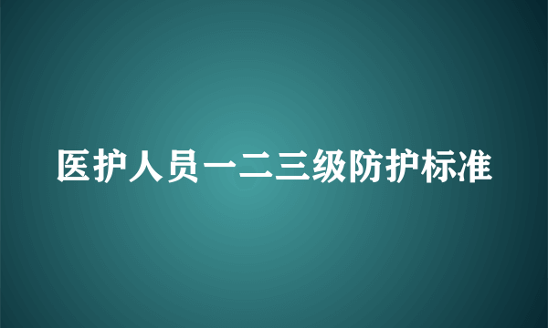 医护人员一二三级防护标准