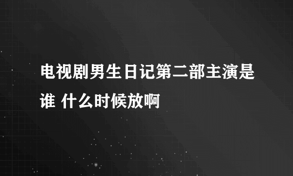 电视剧男生日记第二部主演是谁 什么时候放啊