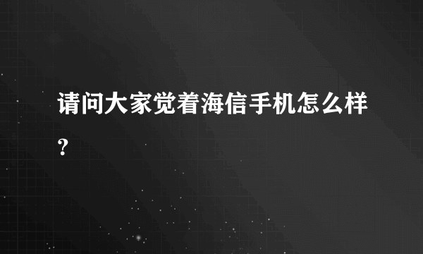 请问大家觉着海信手机怎么样？