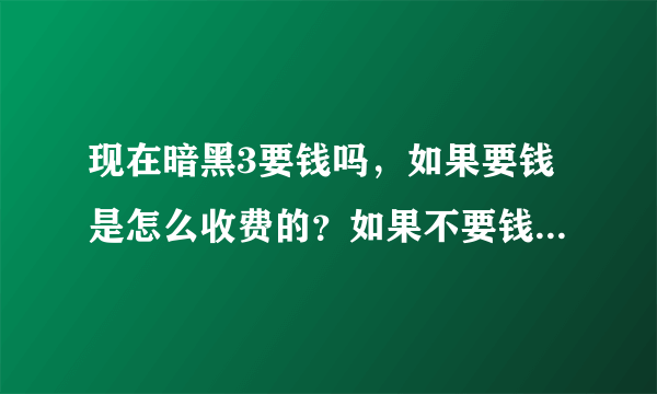 现在暗黑3要钱吗，如果要钱是怎么收费的？如果不要钱，章节全吗？