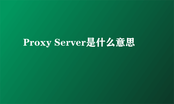 Proxy Server是什么意思