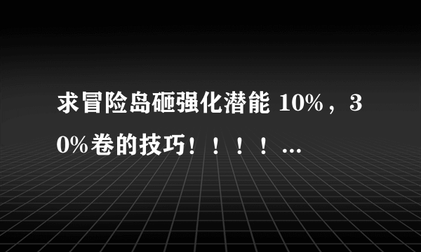 求冒险岛砸强化潜能 10%，30%卷的技巧！！！！详细点 好的给200分先送100~~