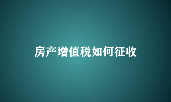 房产增值税如何征收