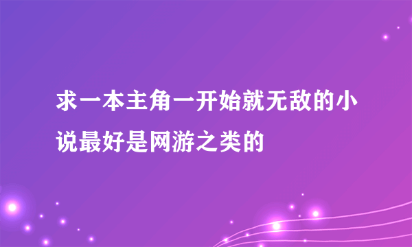 求一本主角一开始就无敌的小说最好是网游之类的