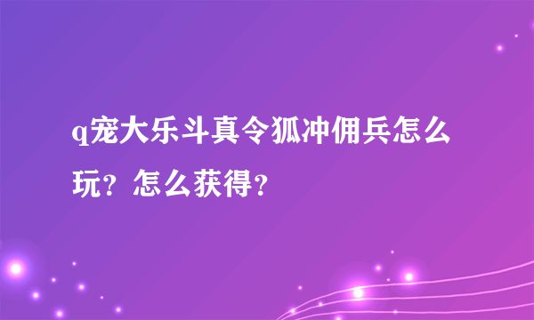 q宠大乐斗真令狐冲佣兵怎么玩？怎么获得？