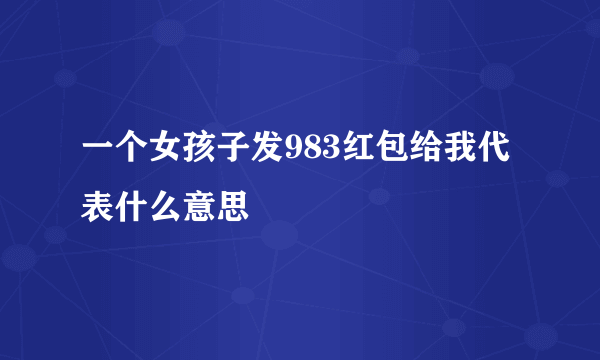 一个女孩子发983红包给我代表什么意思