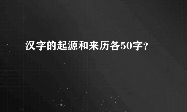 汉字的起源和来历各50字？