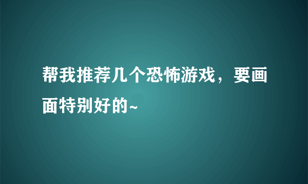 帮我推荐几个恐怖游戏，要画面特别好的~