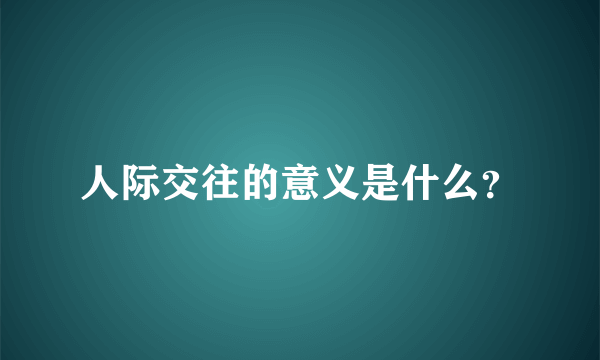 人际交往的意义是什么？