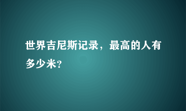 世界吉尼斯记录，最高的人有多少米？