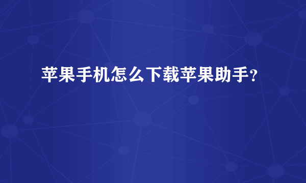 苹果手机怎么下载苹果助手？