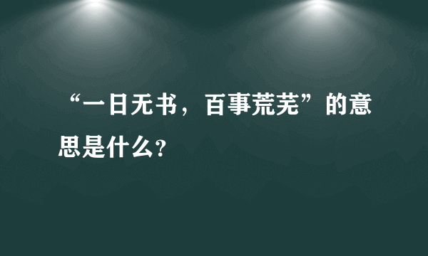 “一日无书，百事荒芜”的意思是什么？