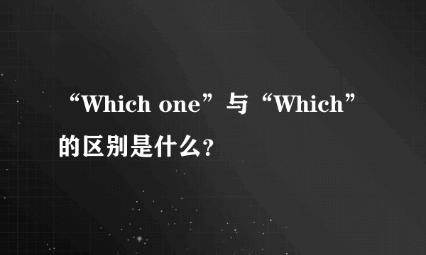 “Which one”与“Which”的区别是什么？