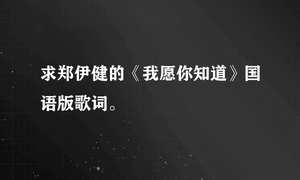 求郑伊健的《我愿你知道》国语版歌词。