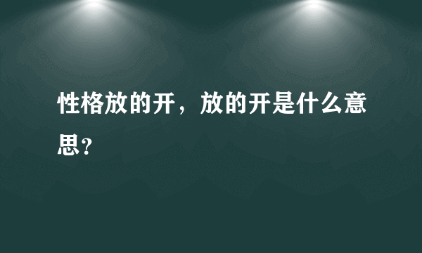 性格放的开，放的开是什么意思？