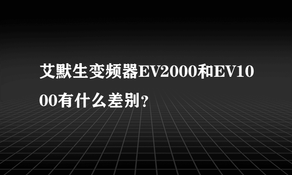 艾默生变频器EV2000和EV1000有什么差别？