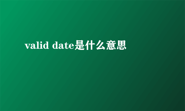 valid date是什么意思